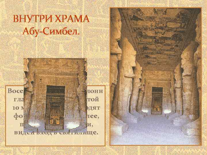 ВНУТРИ ХРАМА Абу-Симбел. Восемь Осирийских колонн главного храма, высотой 10 метров, воспроизводят формы Рамсеса
