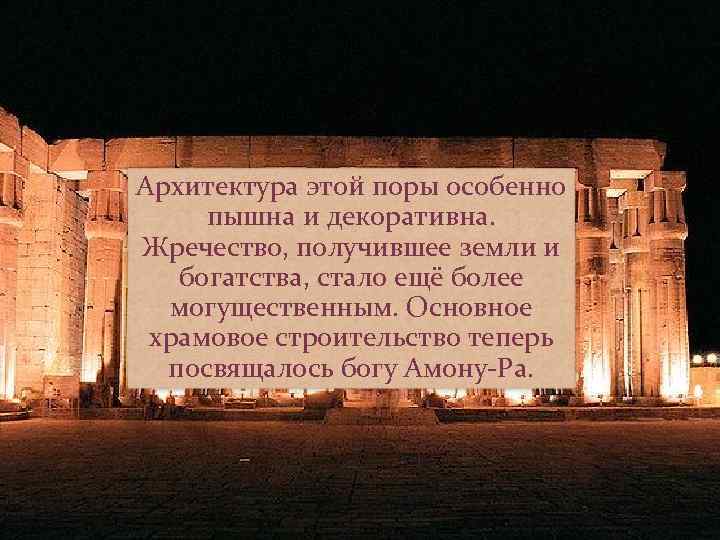 Архитектура этой поры особенно пышна и декоративна. Жречество, получившее земли и богатства, стало ещё