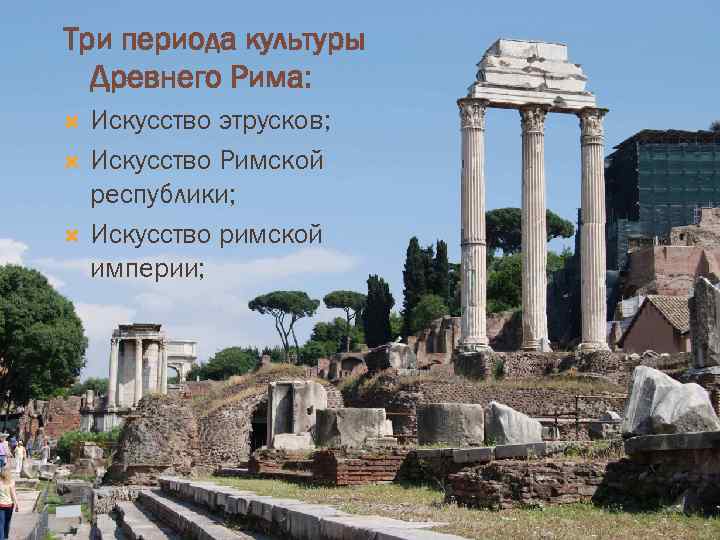 Три периода культуры Древнего Рима: Искусство этрусков; Искусство Римской республики; Искусство римской империи; 