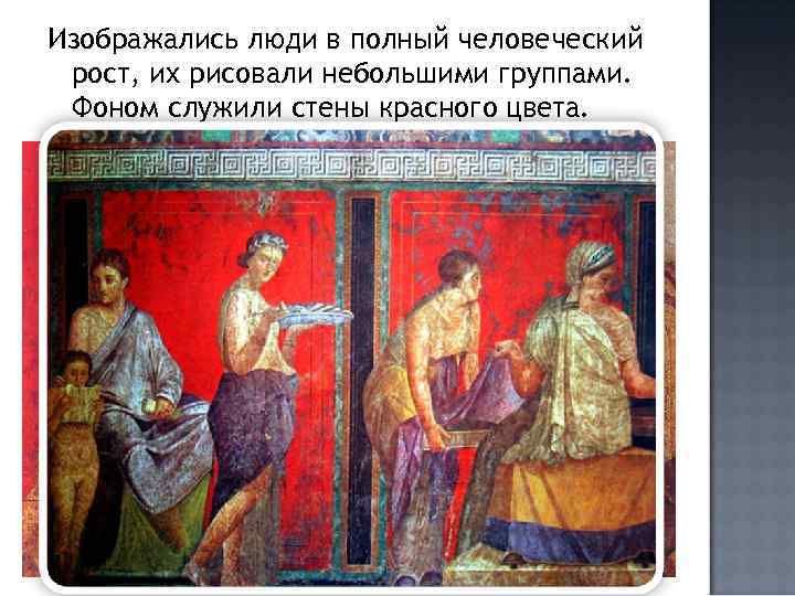 Изображались люди в полный человеческий рост, их рисовали небольшими группами. Фоном служили стены красного