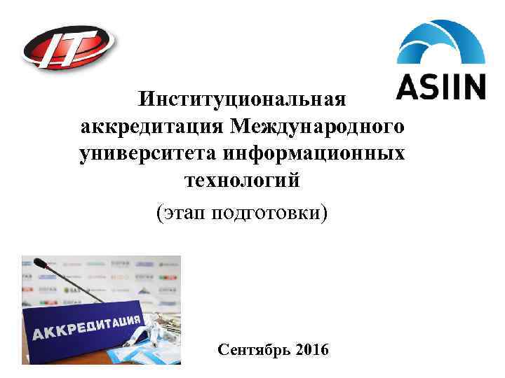 Институциональная аккредитация Международного университета информационных технологий (этап подготовки) Сентябрь 2016 
