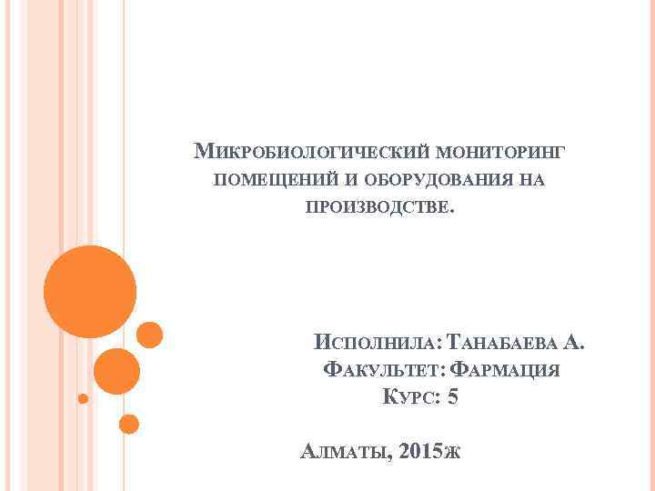 МИКРОБИОЛОГИЧЕСКИЙ МОНИТОРИНГ ПОМЕЩЕНИЙ И ОБОРУДОВАНИЯ НА ПРОИЗВОДСТВЕ. ИСПОЛНИЛА: ТАНАБАЕВА А. ФАКУЛЬТЕТ: ФАРМАЦИЯ КУРС: 5