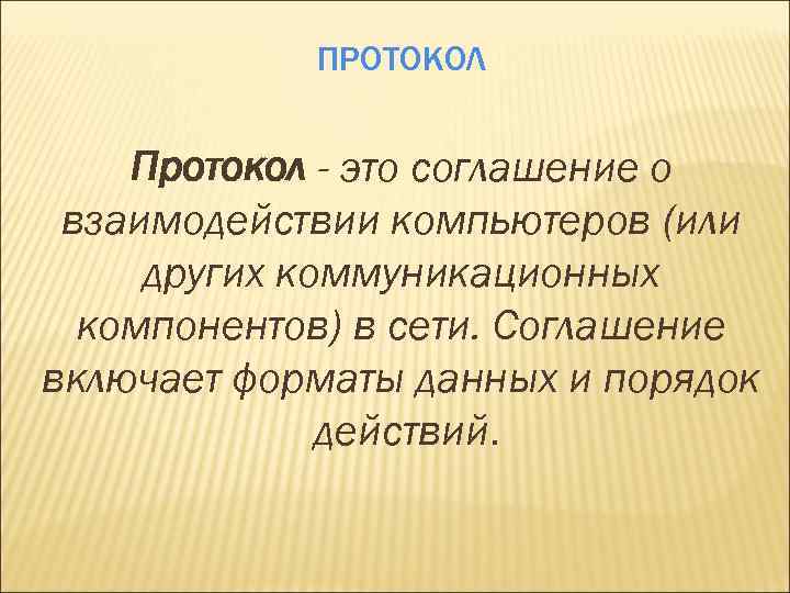 ПРОТОКОЛ Протокол - это соглашение о взаимодействии компьютеров (или других коммуникационных компонентов) в сети.