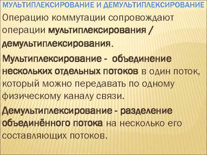 МУЛЬТИПЛЕКСИРОВАНИЕ И ДЕМУЛЬТИПЛЕКСИРОВАНИЕ Операцию коммутации сопровождают операции мультиплексирования / демультиплексирования. Мультиплексирование - объединение нескольких