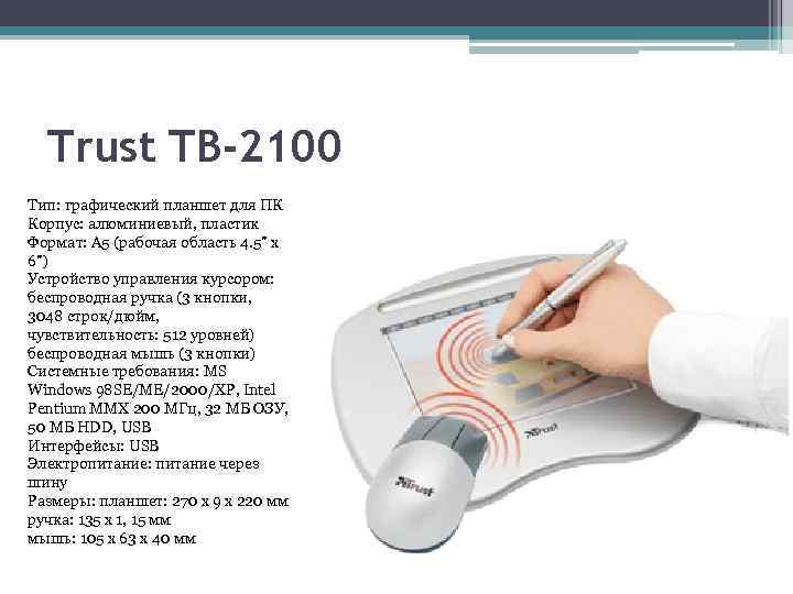 Trust TB-2100 Тип: графический планшет для ПК Корпус: алюминиевый, пластик Формат: A 5 (рабочая