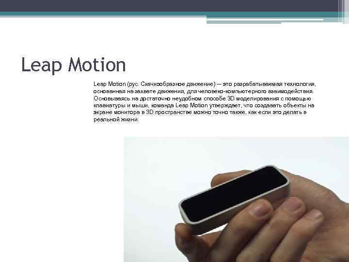 Leap Motion (рус. Скачкообразное движение) — это разрабатываемая технология, основанная на захвате движения, для
