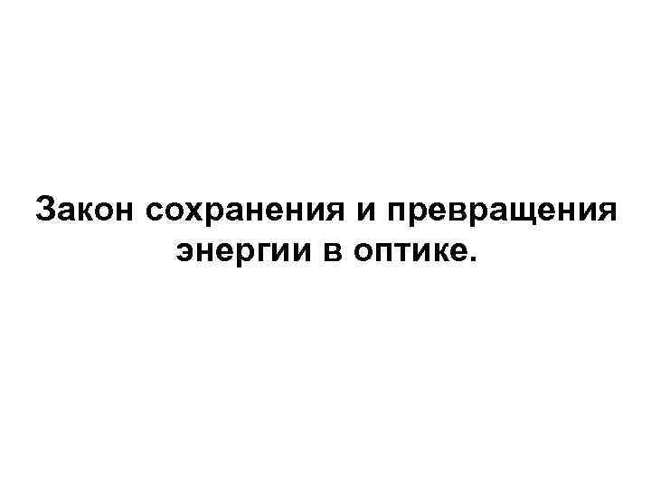 Закон сохранения и превращения энергии в оптике. 