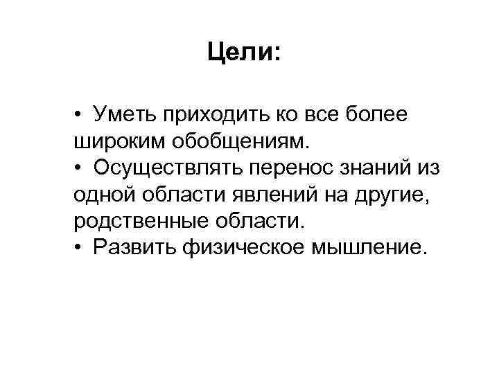 Цели: • Уметь приходить ко все более широким обобщениям. • Осуществлять перенос знаний из