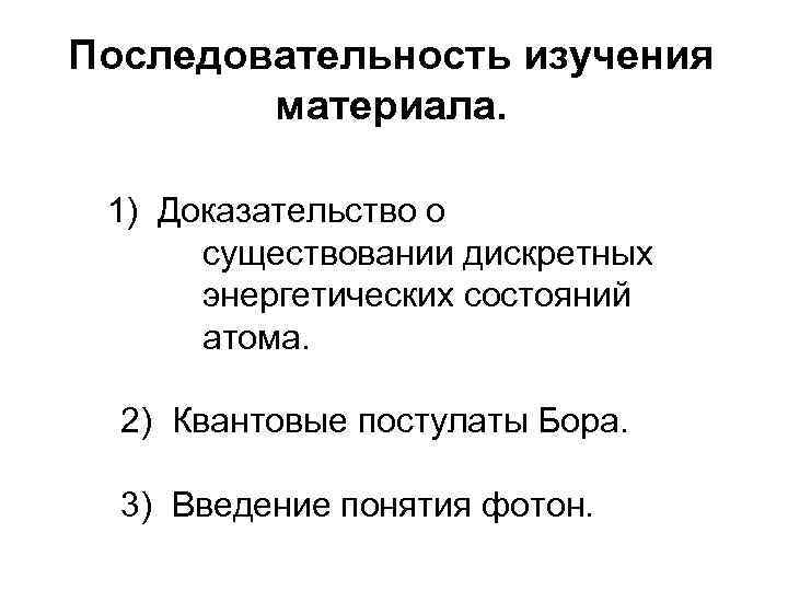 Последовательность изучения материала. 1) Доказательство о существовании дискретных энергетических состояний атома. 2) Квантовые постулаты