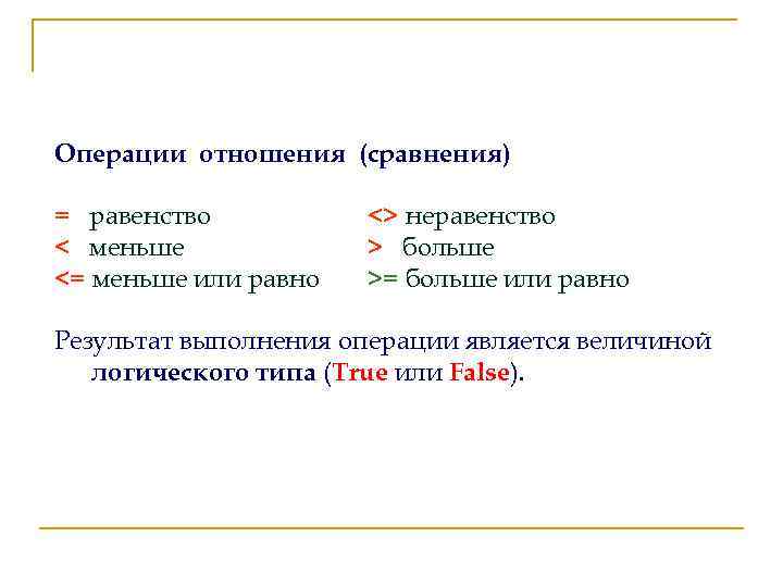 Операции отношения (сравнения) = равенство < меньше <= меньше или равно <> неравенство >