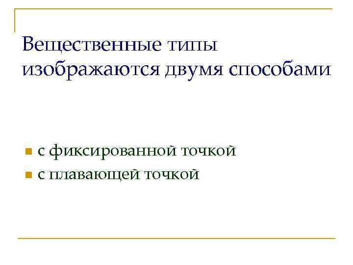 Вещественные типы изображаются двумя способами с фиксированной точкой n с плавающей точкой n 
