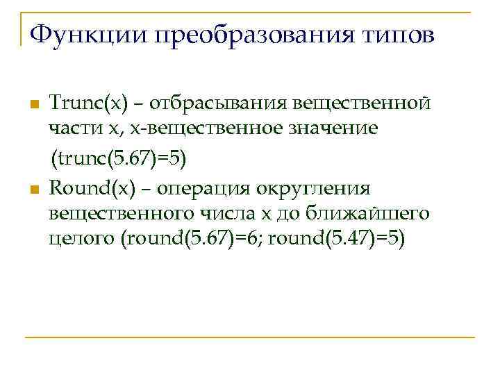Функции преобразования типов n n Trunc(x) – отбрасывания вещественной части х, x-вещественное значение (trunc(5.