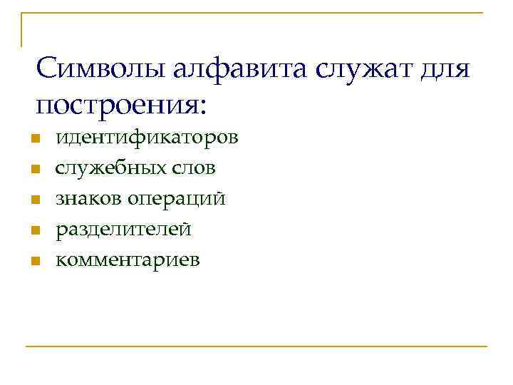 Символы алфавита служат для построения: n n n идентификаторов служебных слов знаков операций разделителей