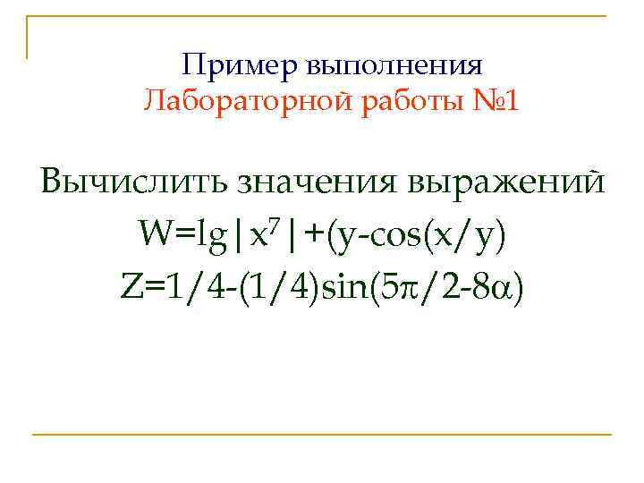 Пример выполнения Лабораторной работы № 1 Вычислить значения выражений W=lg|x 7|+(y-cos(x/y) Z=1/4 -(1/4)sin(5 /2