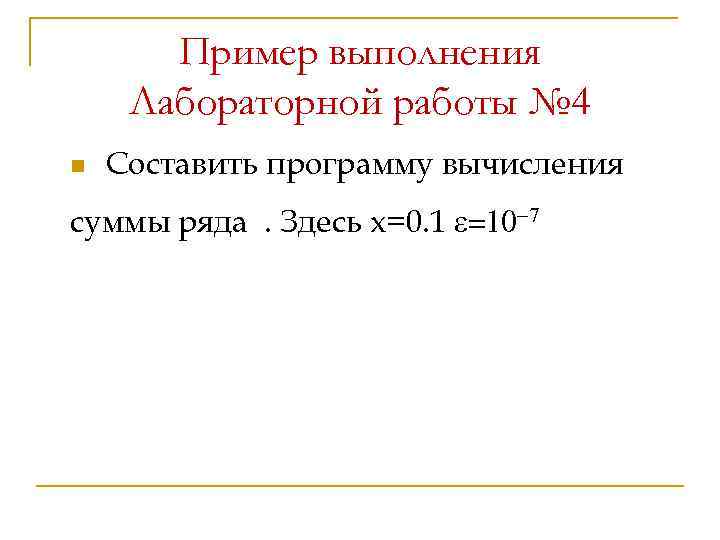 Пример выполнения Лабораторной работы № 4 n Составить программу вычисления суммы ряда. Здесь х=0.