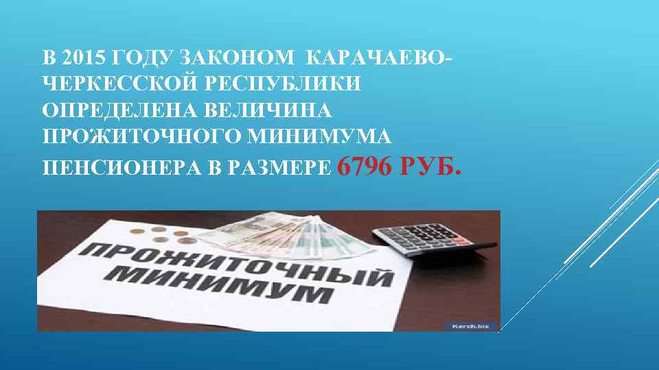 В 2015 ГОДУ ЗАКОНОМ КАРАЧАЕВОЧЕРКЕССКОЙ РЕСПУБЛИКИ ОПРЕДЕЛЕНА ВЕЛИЧИНА ПРОЖИТОЧНОГО МИНИМУМА ПЕНСИОНЕРА В РАЗМЕРЕ 6796