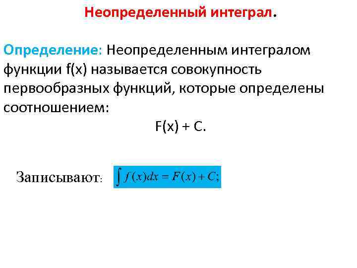 Неопределенный интеграл. Определение: Неопределенным интегралом функции f(x) называется совокупность первообразных функций, которые определены соотношением: