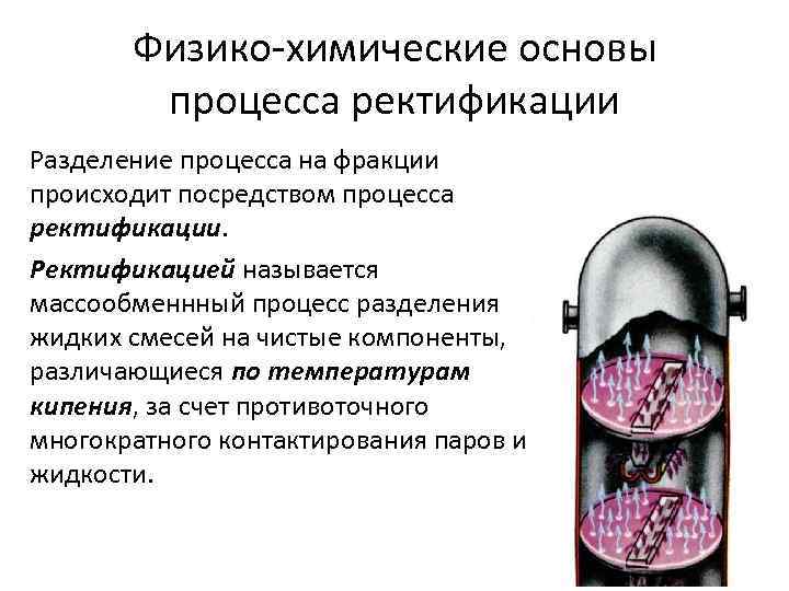 Физико химические основы процесса ректификации Разделение процесса на фракции происходит посредством процесса ректификации. Ректификацией