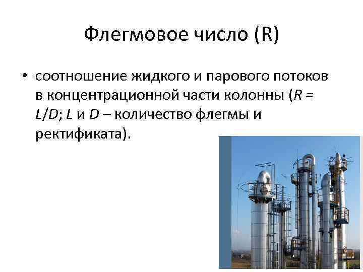 Флегмовое число (R) • соотношение жидкого и парового потоков в концентрационной части колонны (R