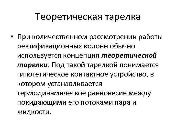Теоретическая тарелка • При количественном рассмотрении работы ректификационных колонн обычно используется концепция теоретической тарелки.