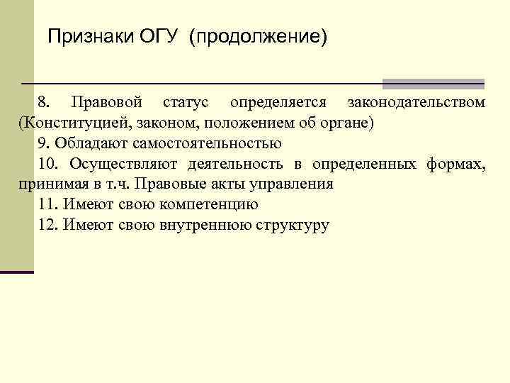 Признаки ОГУ (продолжение) 8. Правовой статус определяется законодательством (Конституцией, законом, положением об органе) 9.