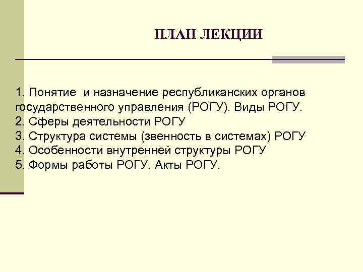 ПЛАН ЛЕКЦИИ 1. Понятие и назначение республиканских органов государственного управления (РОГУ). Виды РОГУ. 2.