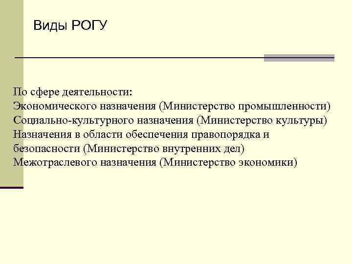 Виды РОГУ По сфере деятельности: Экономического назначения (Министерство промышленности) Социально-культурного назначения (Министерство культуры) Назначения