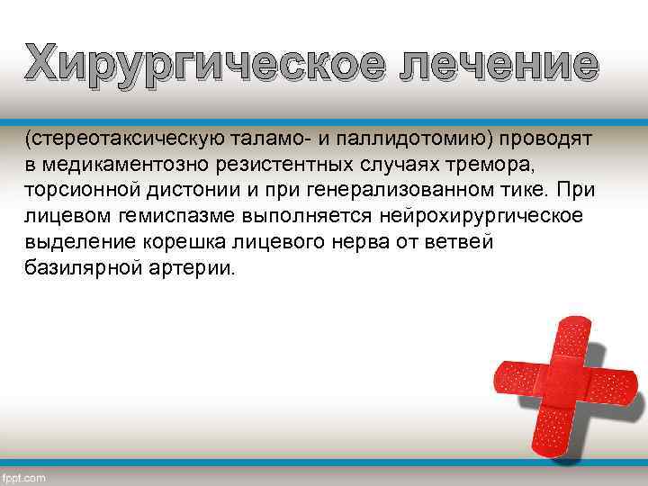 Хирургическое лечение (стереотаксическую таламо- и паллидотомию) проводят в медикаментозно резистентных случаях тремора, торсионной дистонии