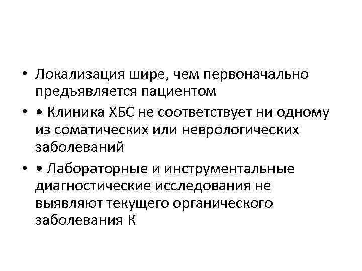  • Локализация шире, чем первоначально предъявляется пациентом • • Клиника ХБС не соответствует