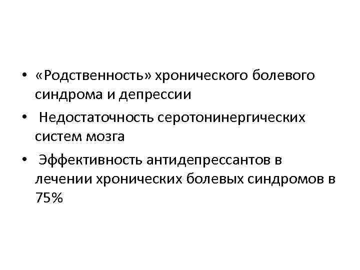  • «Родственность» хронического болевого синдрома и депрессии • Недостаточность серотонинергических систем мозга •