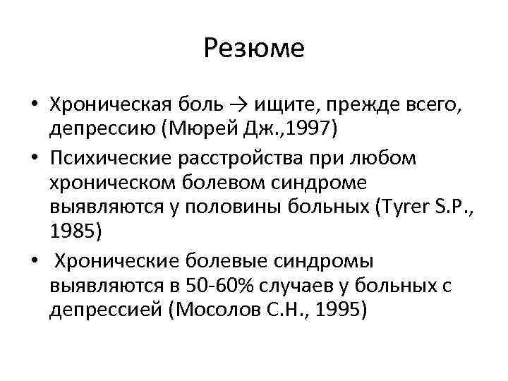 Резюме • Хроническая боль → ищите, прежде всего, депрессию (Мюрей Дж. , 1997) •