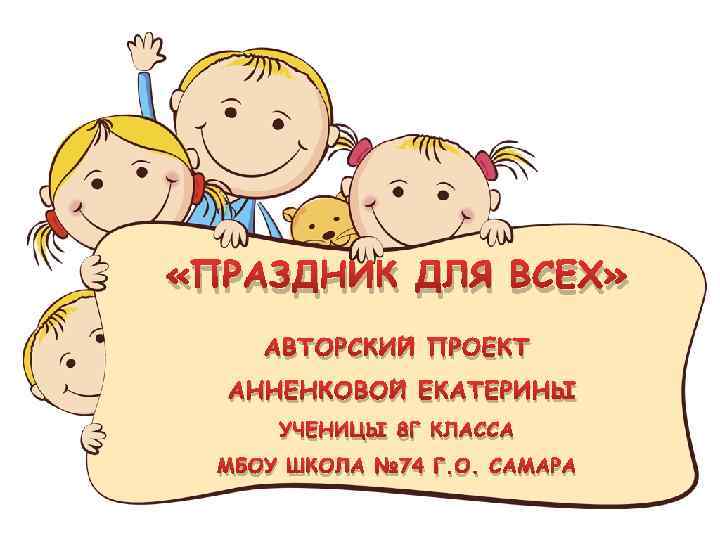  «ПРАЗДНИК ДЛЯ ВСЕХ» АВТОРСКИЙ ПРОЕКТ АННЕНКОВОЙ ЕКАТЕРИНЫ УЧЕНИЦЫ 8 Г КЛАССА МБОУ ШКОЛА