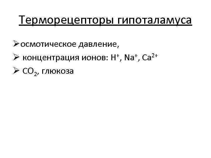 Терморецепторы гипоталамуса Ø осмотическое давление, Ø концентрация ионов: Н+, Na+, Са 2+ Ø СО