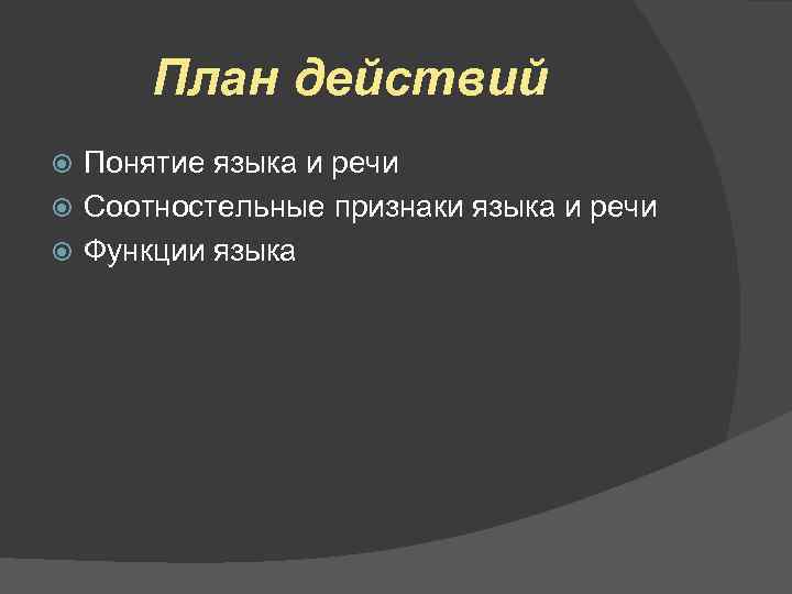План действий Понятие языка и речи Соотностельные признаки языка и речи Функции языка 