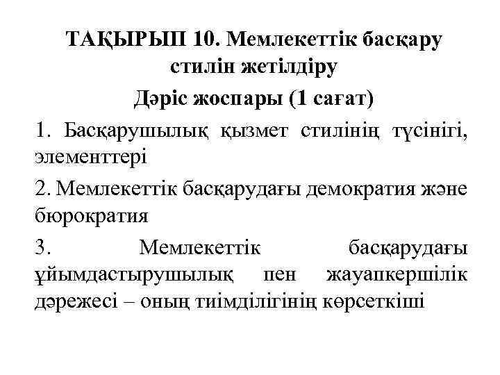 ТАҚЫРЫП 10. Мемлекеттік басқару стилін жетілдіру Дәріс жоспары (1 сағат) 1. Басқарушылық қызмет стилінің