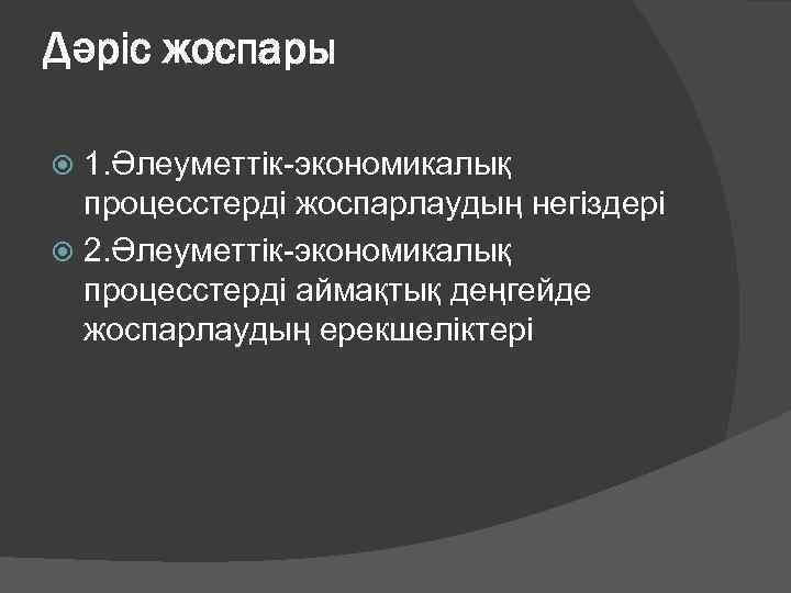 Дәріс жоспары 1. Әлеуметтік-экономикалық процесстерді жоспарлаудың негіздері 2. Әлеуметтік-экономикалық процесстерді аймақтық деңгейде жоспарлаудың ерекшеліктері