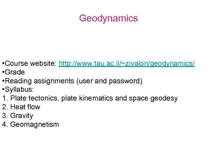 Geodynamics • Course website: http: //www. tau. ac. il/~zivalon/geodynamics/ • Grade • Reading assignments