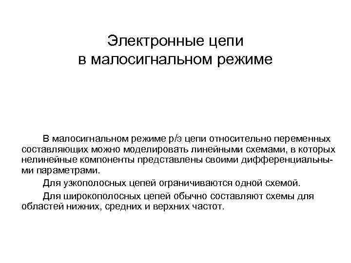 Электронные цепи в малосигнальном режиме В малосигнальном режиме р/э цепи относительно переменных составляющих можно