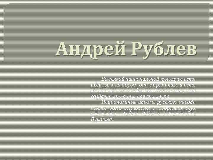 Андрей Рублев Во всякой национальной культуре есть идеалы, к которым она стремится, и есть