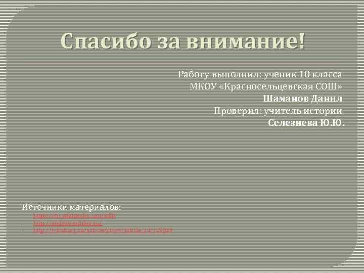 Спасибо за внимание! Работу выполнил: ученик 10 класса МКОУ «Красносельцевская СОШ» Шаманов Данил Проверил: