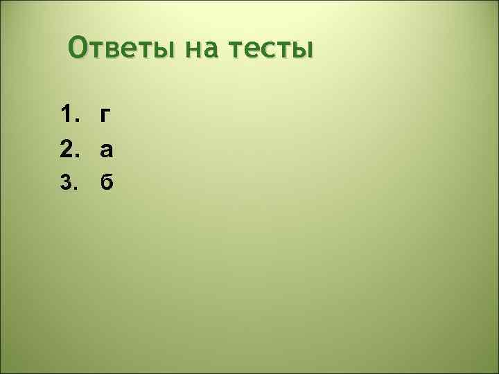 Ответы на тесты 1. г 2. а 3. б 