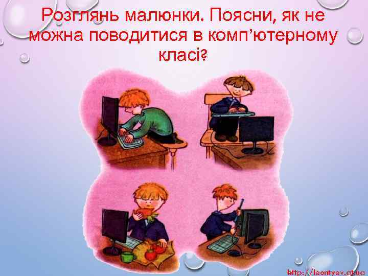 Розглянь малюнки. Поясни, як не можна поводитися в комп’ютерному класі? http: //leontyev. at. ua