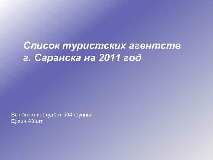 Список туристских агентств г. Саранска на 2011 год Выполнили: студент 504 группы Ерзин Айрат