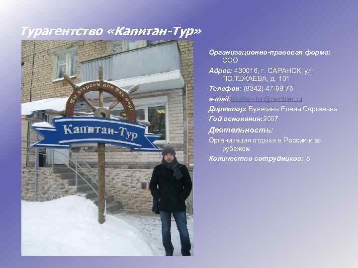 Турагентство «Капитан-Тур» Организационно-правовая форма: ООО Адрес: 430016, г. САРАНСК, ул. ПОЛЕЖАЕВА, д. 101 Телефон: