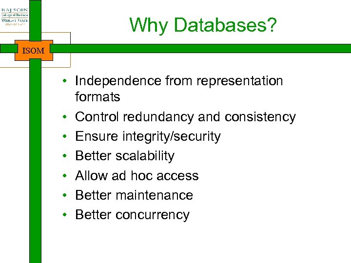 Why Databases? ISOM • Independence from representation formats • Control redundancy and consistency •