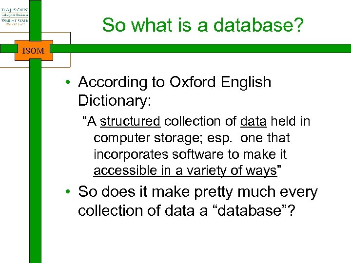 So what is a database? ISOM • According to Oxford English Dictionary: “A structured