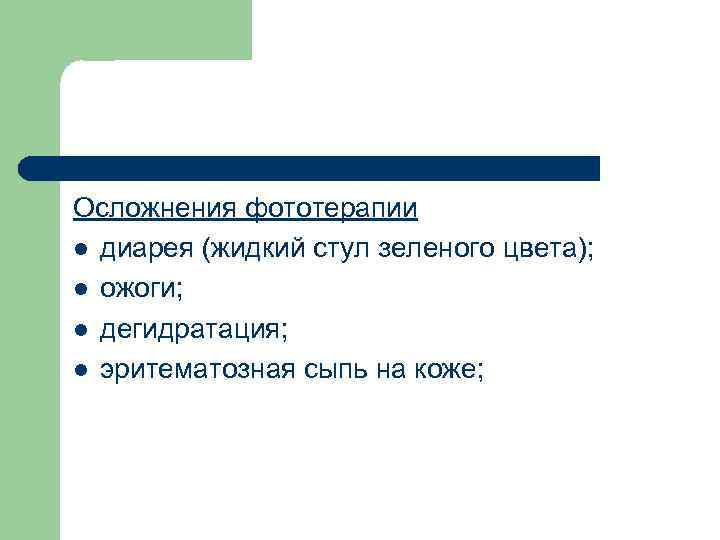 Осложнения фототерапии l диарея (жидкий стул зеленого цвета); l ожоги; l дегидратация; l эритематозная