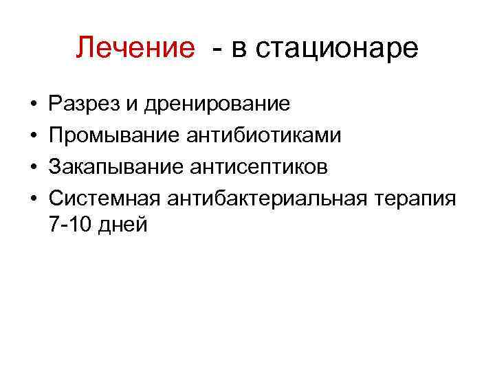 Лечение - в стационаре • • Разрез и дренирование Промывание антибиотиками Закапывание антисептиков Системная