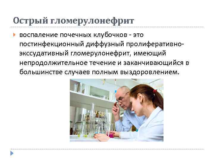 Острый гломерулонефрит воспаление почечных клубочков - это постинфекционный диффузный пролиферативноэкссудативный гломерулонефрит, имеющий непродолжительное течение