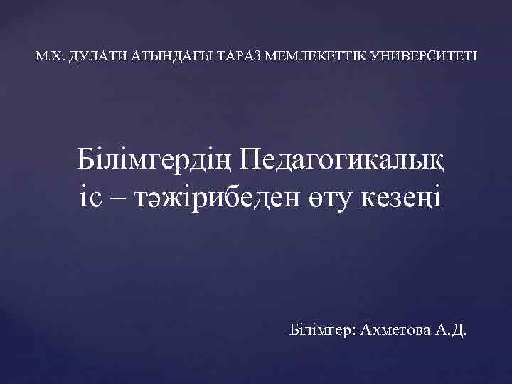 М. Х. ДУЛАТИ АТЫНДАҒЫ ТАРАЗ МЕМЛЕКЕТТІК УНИВЕРСИТЕТІ Білімгердің Педагогикалық іс – тәжірибеден өту кезеңі